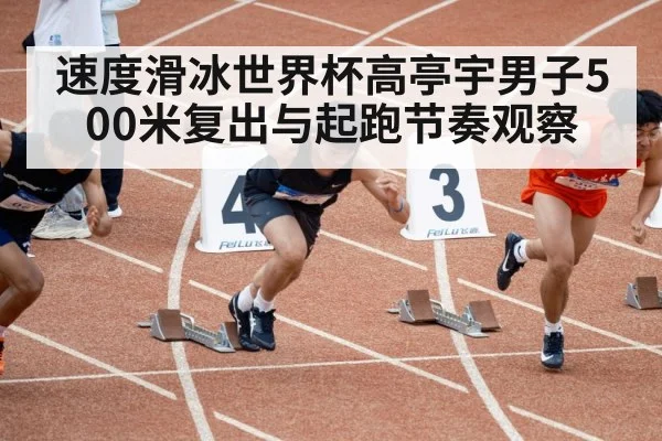 速度滑冰世界杯高亭宇男子500米复出与起跑节奏观察 - PG