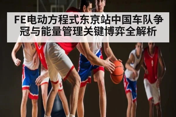 FE电动方程式东京站中国车队争冠与能量管理关键博弈全解析（PG）