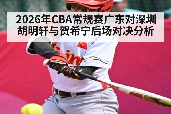2026年CBA常规赛广东对深圳胡明轩与贺希宁后场对决分析