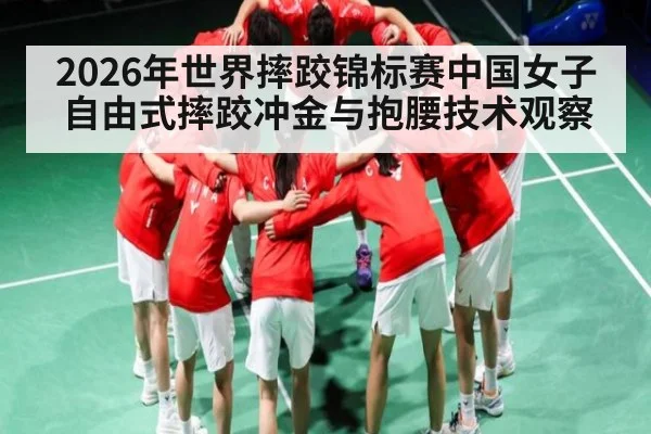 2026年世界摔跤锦标赛中国女子自由式摔跤冲金与抱腰技术观察