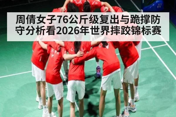 周倩女子76公斤级复出与跪撑防守分析看2026年世界摔跤锦标赛